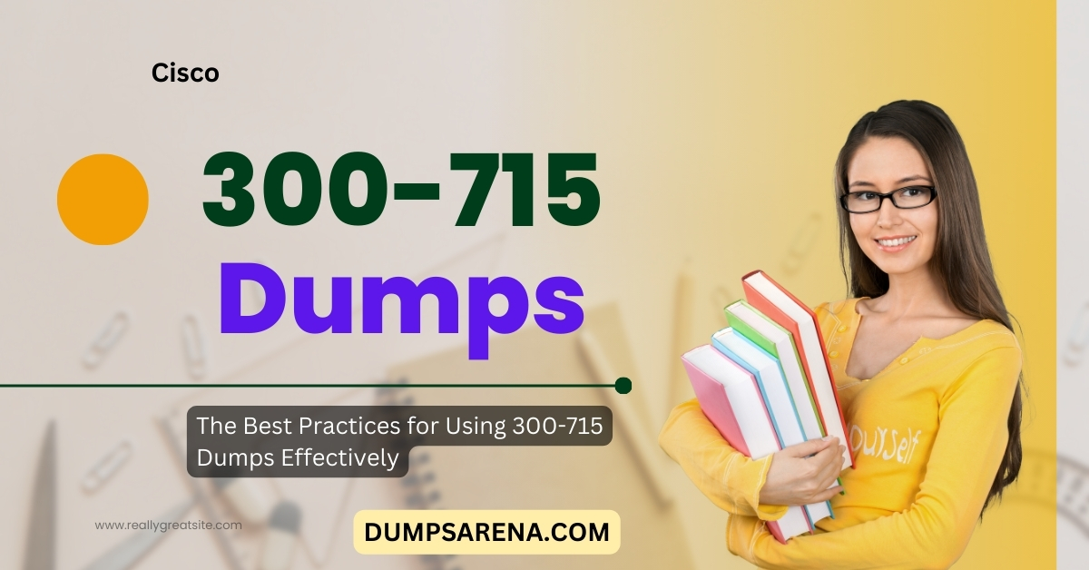 The Best Practices for Using 300-715 Dumps Effectively